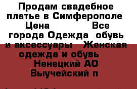  Продам свадебное платье в Симферополе › Цена ­ 25 000 - Все города Одежда, обувь и аксессуары » Женская одежда и обувь   . Ненецкий АО,Выучейский п.